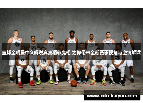 篮球全明星中文解说嘉宾精彩亮相 为你带来全新赛事视角与激情解读