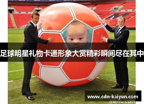 足球明星礼物卡通形象大赏精彩瞬间尽在其中