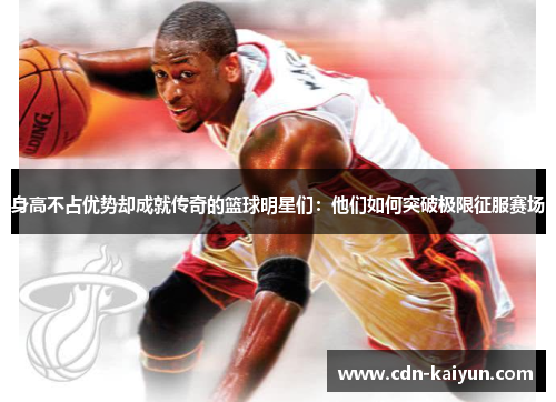 身高不占优势却成就传奇的篮球明星们：他们如何突破极限征服赛场