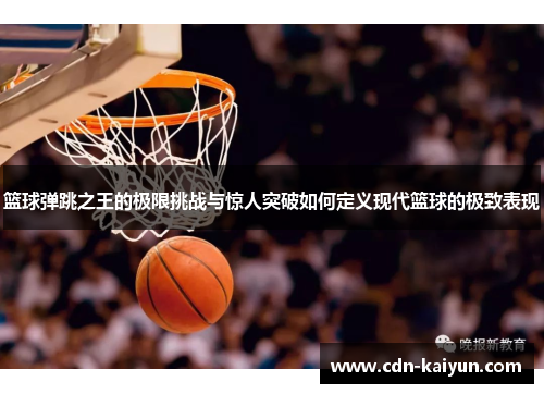 篮球弹跳之王的极限挑战与惊人突破如何定义现代篮球的极致表现