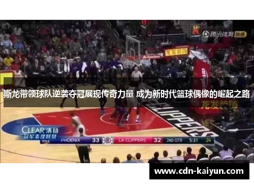 斯龙带领球队逆袭夺冠展现传奇力量 成为新时代篮球偶像的崛起之路
