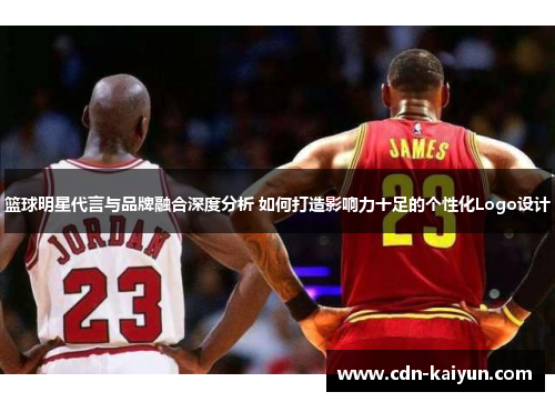 篮球明星代言与品牌融合深度分析 如何打造影响力十足的个性化Logo设计
