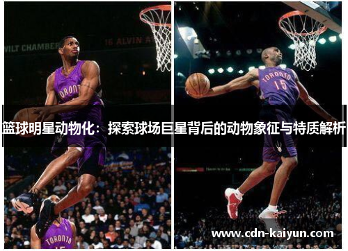 篮球明星动物化：探索球场巨星背后的动物象征与特质解析