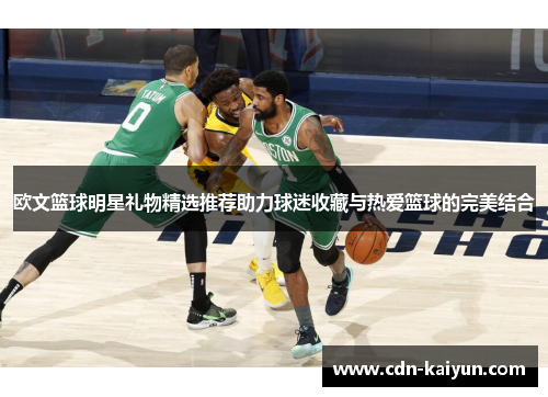 欧文篮球明星礼物精选推荐助力球迷收藏与热爱篮球的完美结合