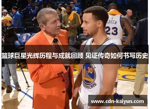 篮球巨星光辉历程与成就回顾 见证传奇如何书写历史