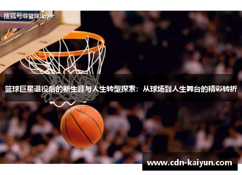 篮球巨星退役后的新生涯与人生转型探索：从球场到人生舞台的精彩转折