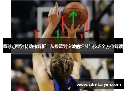 篮球明星独特动作解析：从投篮到突破的细节与技巧全方位解读