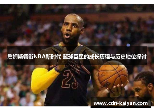 詹姆斯领衔NBA新时代 篮球巨星的成长历程与历史地位探讨
