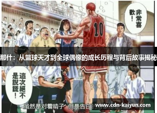 那什：从篮球天才到全球偶像的成长历程与背后故事揭秘